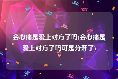 会心痛是爱上对方了吗(会心痛是爱上对方了吗可是分开了)