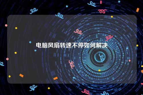电脑风扇转速不停如何解决