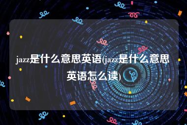 jazz是什么意思英语(jazz是什么意思英语怎么读)