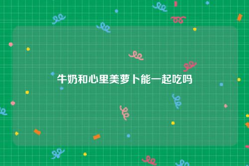 牛奶和心里美萝卜能一起吃吗