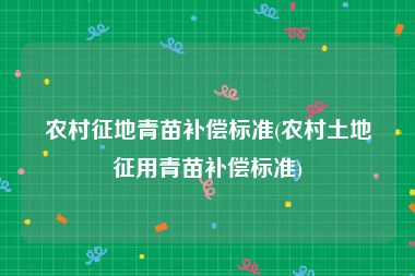 农村征地青苗补偿标准(农村土地征用青苗补偿标准)
