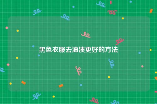 黑色衣服去油渍更好的方法