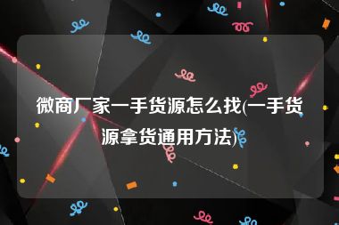微商厂家一手货源怎么找(一手货源拿货通用方法)