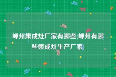 嵊州集成灶厂家有哪些(嵊州有哪些集成灶生产厂家)