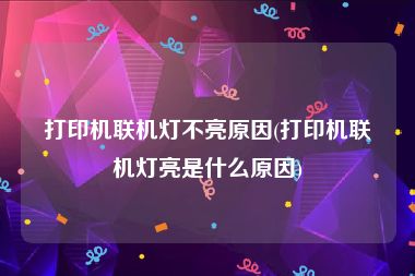 打印机联机灯不亮原因(打印机联机灯亮是什么原因)