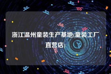 浙江温州童装生产基地(童装工厂直营店)
