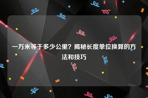 一万米等于多少公里？揭秘长度单位换算的方法和技巧