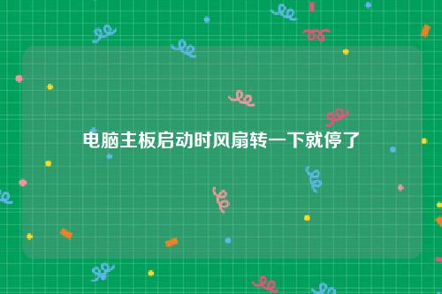 电脑主板启动时风扇转一下就停了