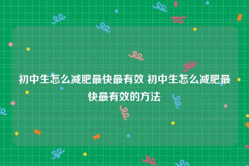 初中生怎么减肥最快最有效 初中生怎么减肥最快最有效的方法