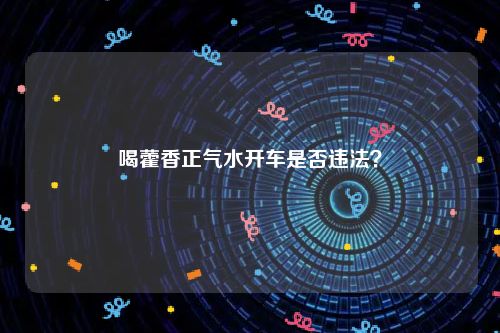 喝藿香正气水开车是否违法？