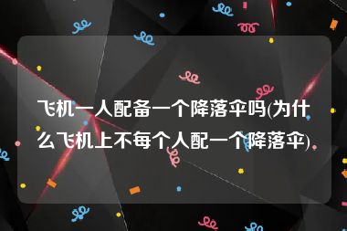 飞机一人配备一个降落伞吗(为什么飞机上不每个人配一个降落伞)