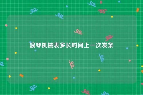 浪琴机械表多长时间上一次发条