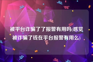被平台诈骗了了报警有用吗(感觉被诈骗了钱在平台报警有用么)