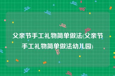 父亲节手工礼物简单做法(父亲节手工礼物简单做法幼儿园)
