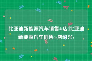 比亚迪新能源汽车销售4s店(比亚迪新能源汽车销售4s店绍兴)
