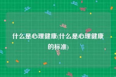 什么是心理健康(什么是心理健康的标准)