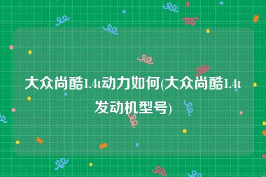 大众尚酷1.4t动力如何(大众尚酷1.4t发动机型号)