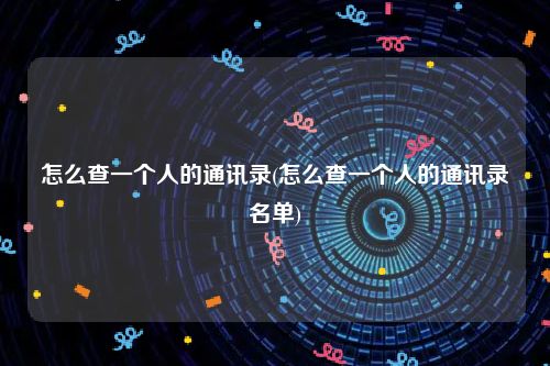 怎么查一个人的通讯录(怎么查一个人的通讯录名单)