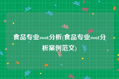 食品专业swot分析(食品专业swot分析案例范文)