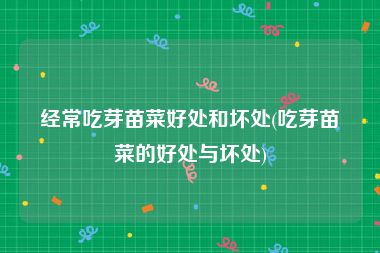 经常吃芽苗菜好处和坏处(吃芽苗菜的好处与坏处)