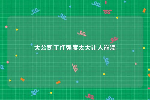 大公司工作强度太大让人崩溃