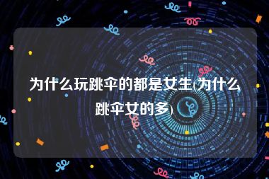 为什么玩跳伞的都是女生(为什么跳伞女的多)