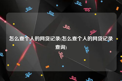 怎么查个人的网贷记录(怎么查个人的网贷记录查询)