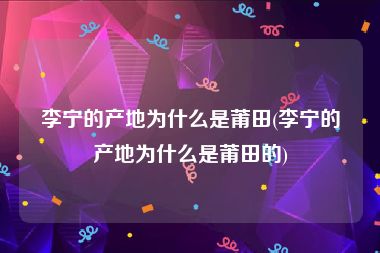 李宁的产地为什么是莆田(李宁的产地为什么是莆田的)