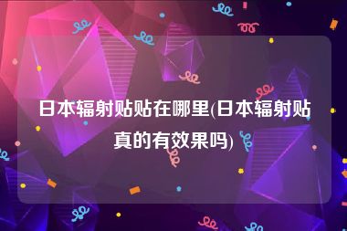 日本辐射贴贴在哪里(日本辐射贴真的有效果吗)