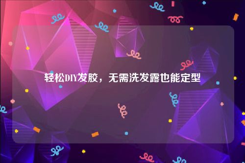 轻松DIY发胶，无需洗发露也能定型