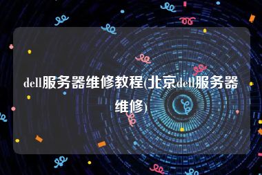 dell服务器维修教程(北京dell服务器维修)