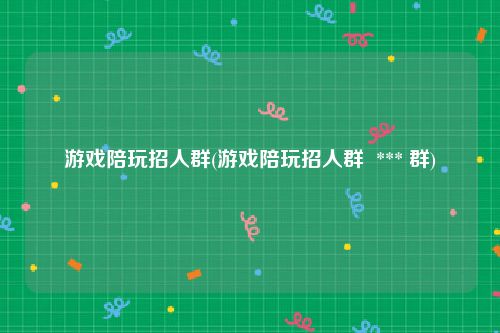 游戏陪玩招人群(游戏陪玩招人群  *** 群)
