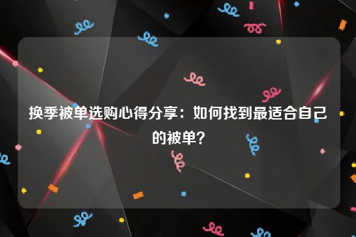 换季被单选购心得分享：如何找到最适合自己的被单？