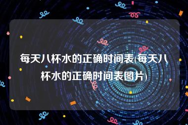 每天八杯水的正确时间表(每天八杯水的正确时间表图片)