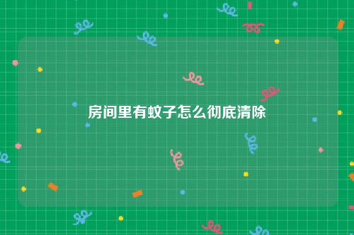 房间里有蚊子怎么彻底清除