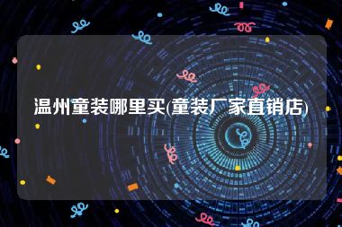 温州童装哪里买(童装厂家直销店)