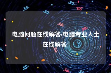 电脑问题在线解答(电脑专业人士在线解答)