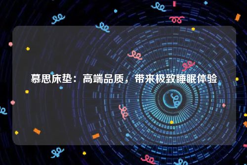 慕思床垫：高端品质，带来极致睡眠体验