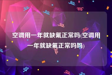 空调用一年就缺氟正常吗(空调用一年就缺氟正常吗吗)