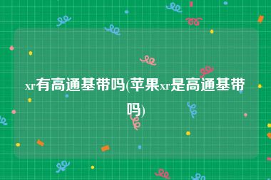 xr有高通基带吗(苹果xr是高通基带吗)