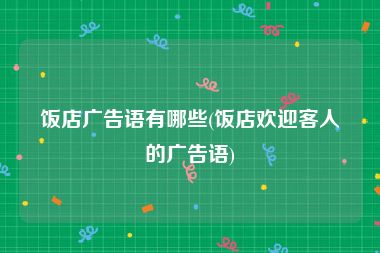 饭店广告语有哪些(饭店欢迎客人的广告语)