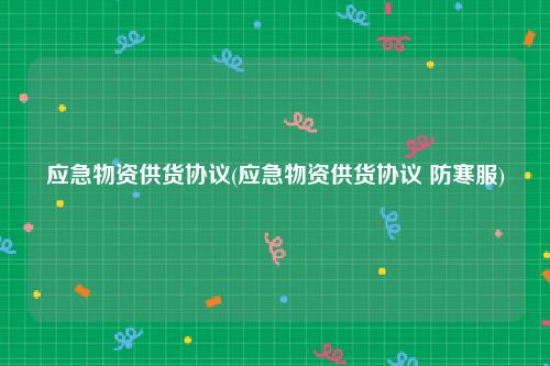 应急物资供货协议(应急物资供货协议 防寒服)