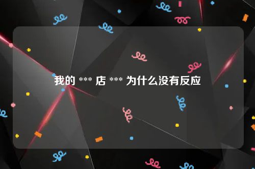 我的 *** 店 *** 为什么没有反应