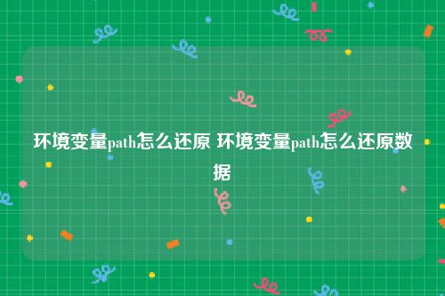 环境变量path怎么还原 环境变量path怎么还原数据