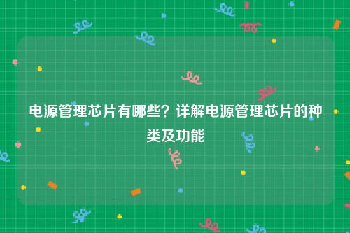 电源管理芯片有哪些？详解电源管理芯片的种类及功能