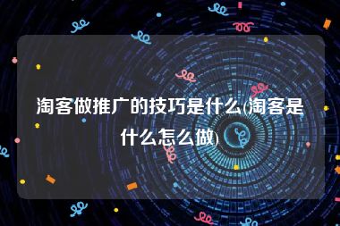 淘客做推广的技巧是什么(淘客是什么怎么做)