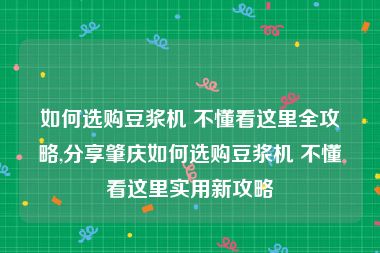 如何选购豆浆机 不懂看这里全攻略,分享肇庆如何选购豆浆机 不懂看这里实用新攻略