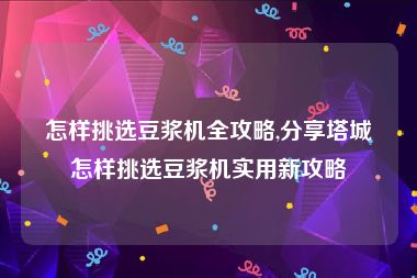 怎样挑选豆浆机全攻略,分享塔城怎样挑选豆浆机实用新攻略