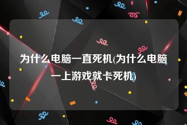 为什么电脑一直死机(为什么电脑一上游戏就卡死机)