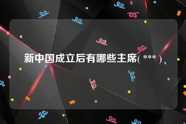 新中国成立后有哪些主席( *** )